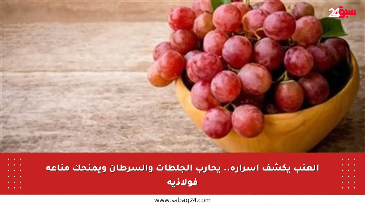 العنب يكشف أسراره.. يحارب الجلطات والسرطان ويمنحك مناعة فولاذية
